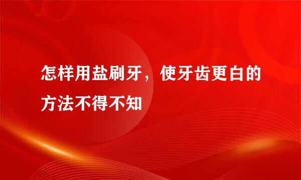 怎样用盐刷牙，使牙齿更白的方法不得不知