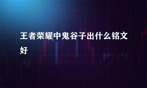 王者荣耀中鬼谷子出什么铭文好