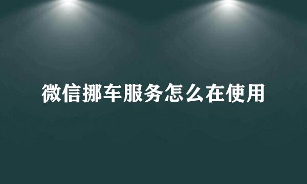 微信挪车服务怎么在使用