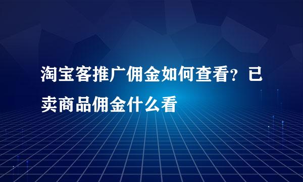淘宝客推广佣金如何查看？已卖商品佣金什么看