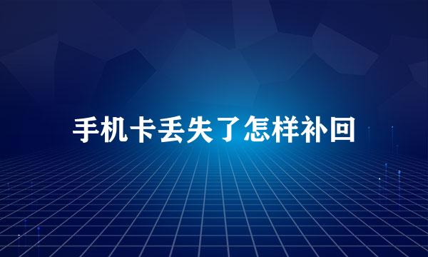 手机卡丢失了怎样补回