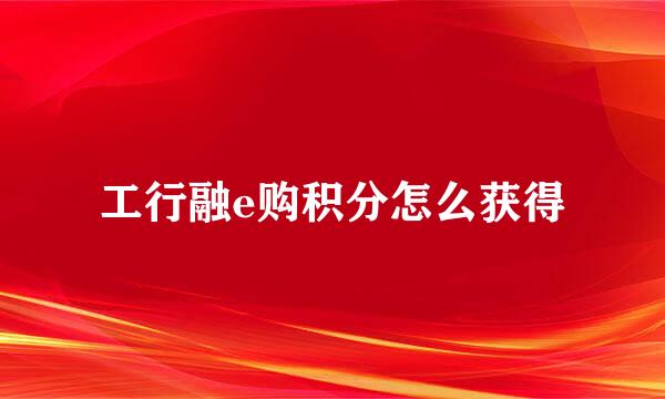 工行融e购积分怎么获得
