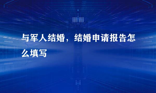 与军人结婚，结婚申请报告怎么填写