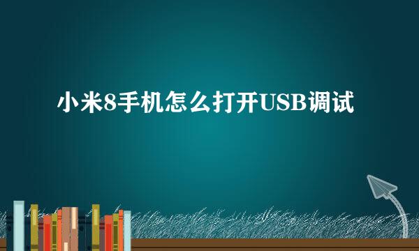 小米8手机怎么打开USB调试