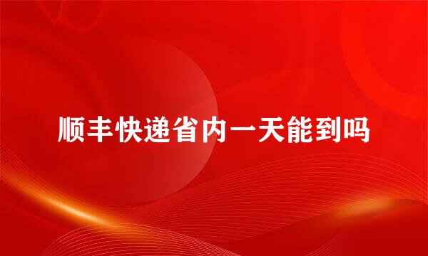 顺丰快递省内一天能到吗
