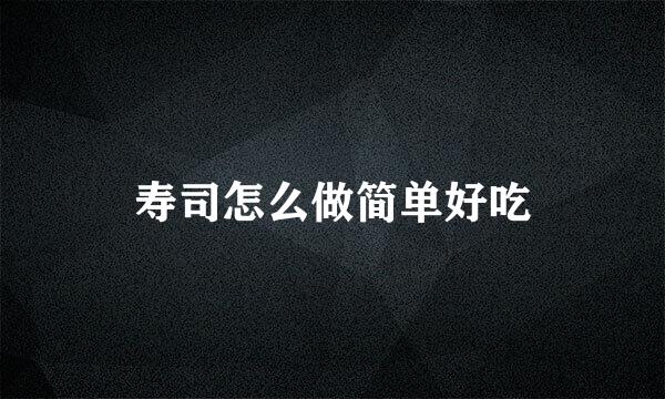 寿司怎么做简单好吃