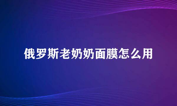 俄罗斯老奶奶面膜怎么用