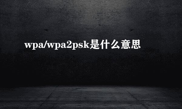 wpa/wpa2psk是什么意思