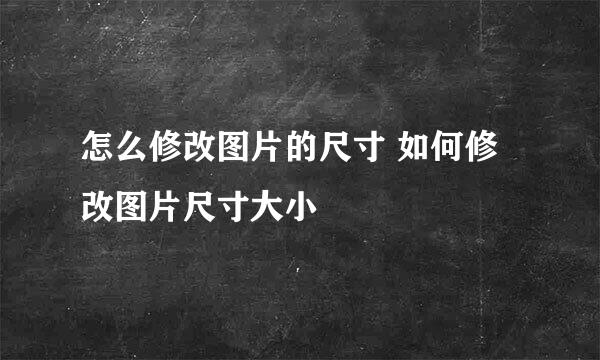 怎么修改图片的尺寸 如何修改图片尺寸大小