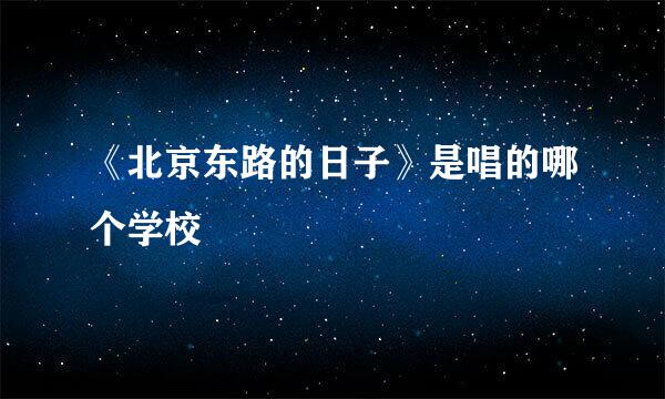 《北京东路的日子》是唱的哪个学校