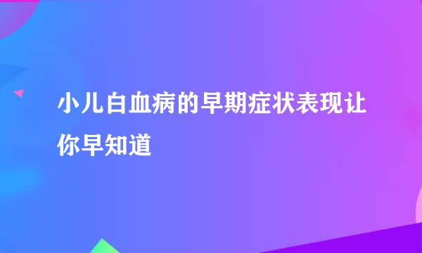 小儿白血病的早期症状表现让你早知道