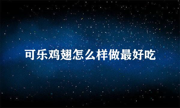 可乐鸡翅怎么样做最好吃