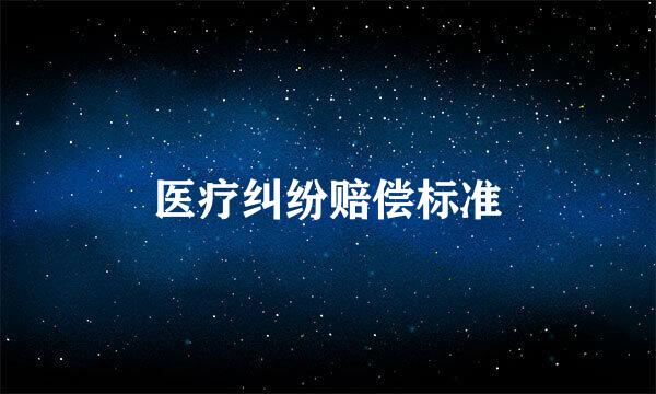 医疗纠纷赔偿标准