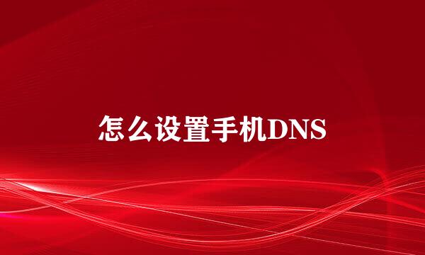 怎么设置手机DNS