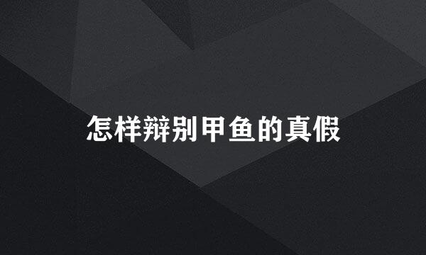 怎样辩别甲鱼的真假