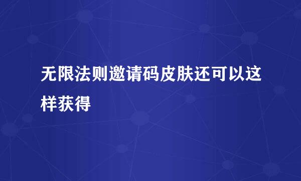 无限法则邀请码皮肤还可以这样获得