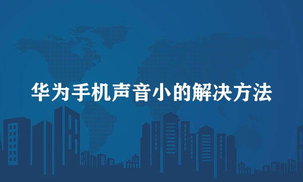 华为手机声音小的解决方法