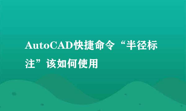 AutoCAD快捷命令“半径标注”该如何使用