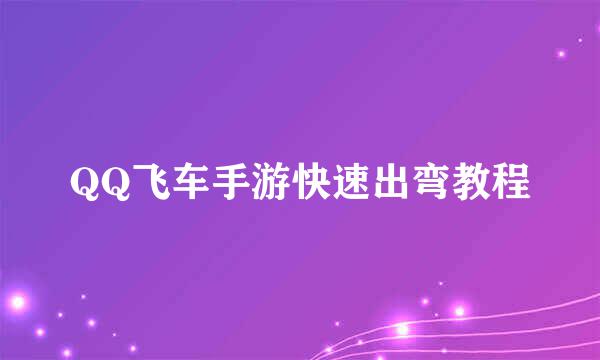 QQ飞车手游快速出弯教程