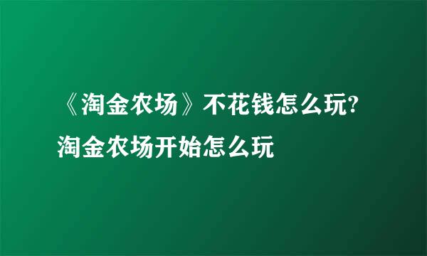 《淘金农场》不花钱怎么玩?淘金农场开始怎么玩