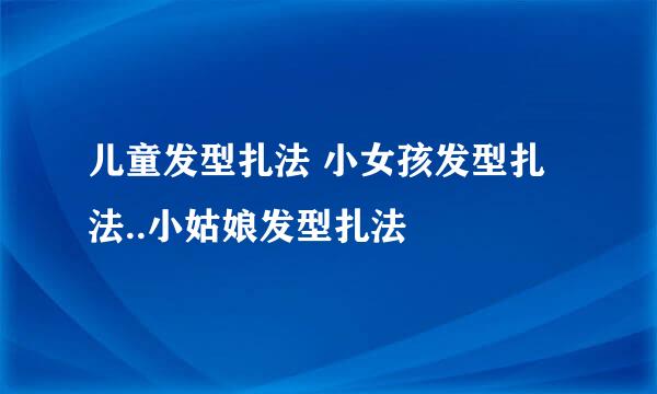 儿童发型扎法 小女孩发型扎法..小姑娘发型扎法