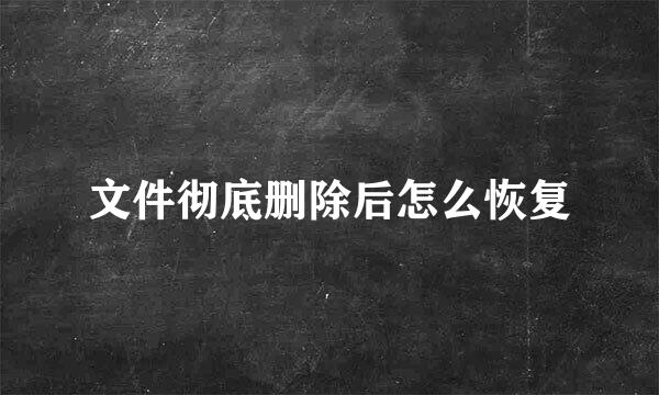 文件彻底删除后怎么恢复