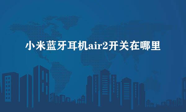 小米蓝牙耳机air2开关在哪里