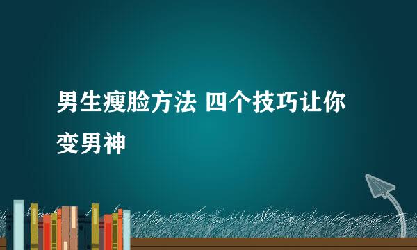 男生瘦脸方法 四个技巧让你变男神