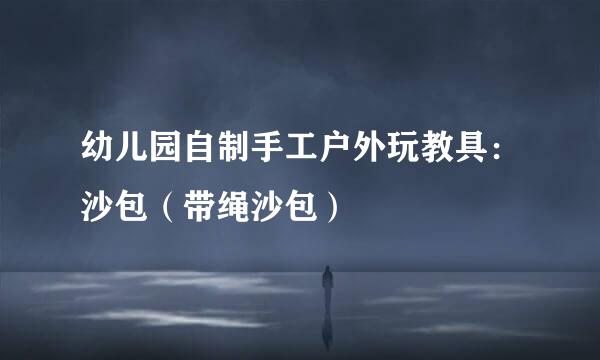 幼儿园自制手工户外玩教具：沙包（带绳沙包）