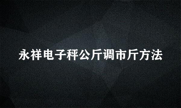 永祥电子秤公斤调市斤方法