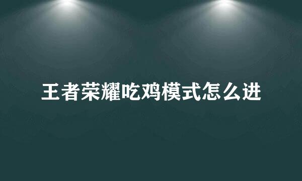王者荣耀吃鸡模式怎么进