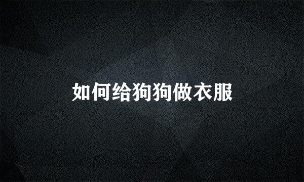 如何给狗狗做衣服