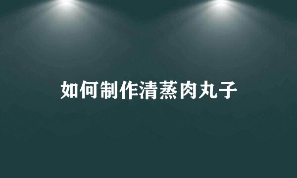 如何制作清蒸肉丸子