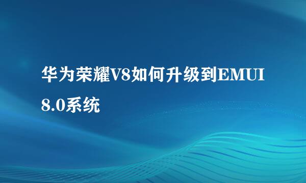 华为荣耀V8如何升级到EMUI8.0系统