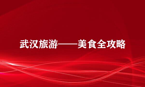 武汉旅游——美食全攻略