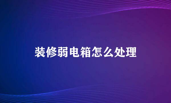 装修弱电箱怎么处理