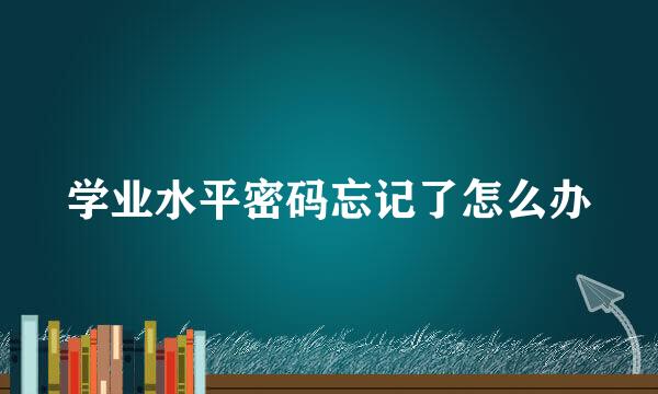 学业水平密码忘记了怎么办