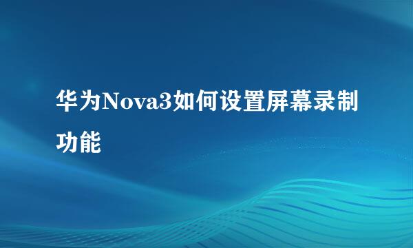华为Nova3如何设置屏幕录制功能
