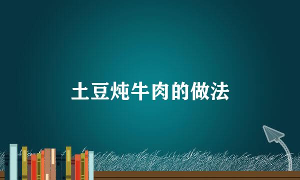 土豆炖牛肉的做法