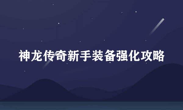神龙传奇新手装备强化攻略