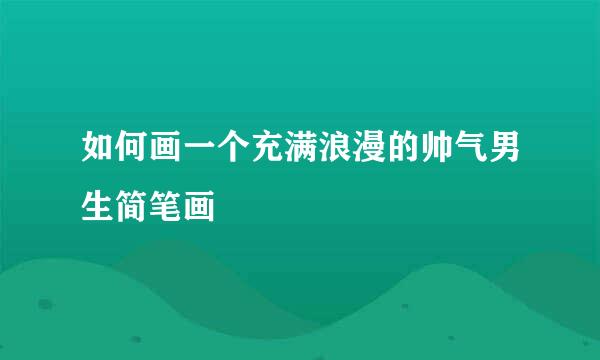 如何画一个充满浪漫的帅气男生简笔画