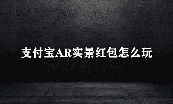 支付宝AR实景红包怎么玩