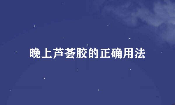 晚上芦荟胶的正确用法