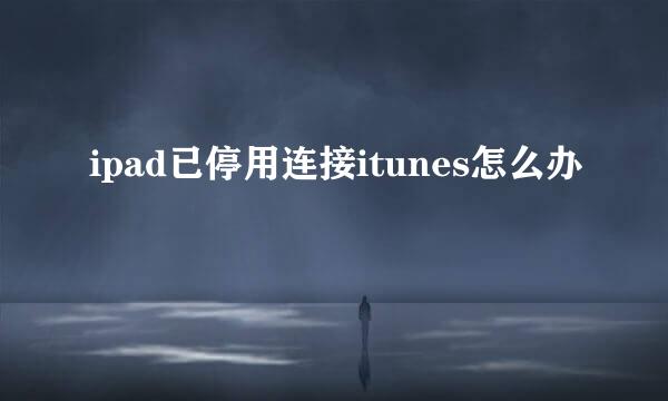 ipad已停用连接itunes怎么办