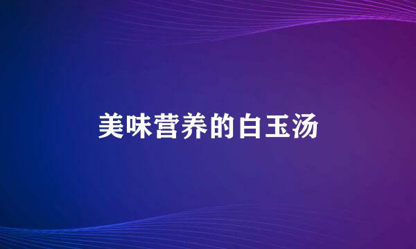 美味营养的白玉汤