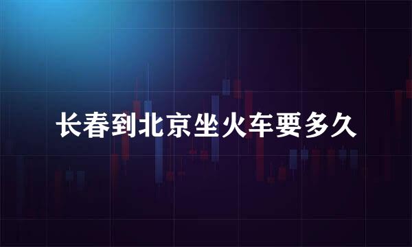 长春到北京坐火车要多久