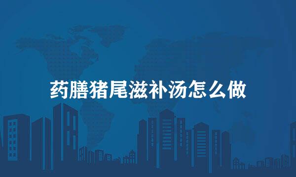 药膳猪尾滋补汤怎么做