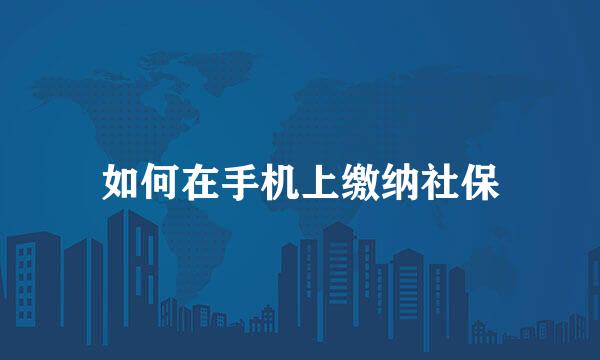 如何在手机上缴纳社保