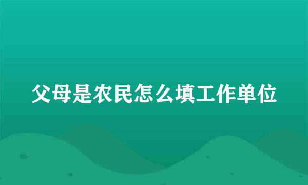 父母是农民怎么填工作单位