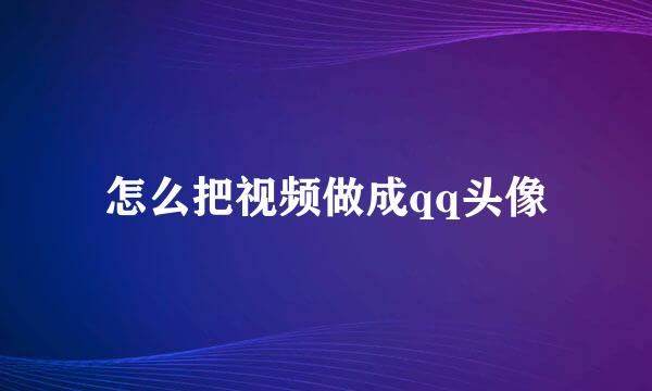 怎么把视频做成qq头像